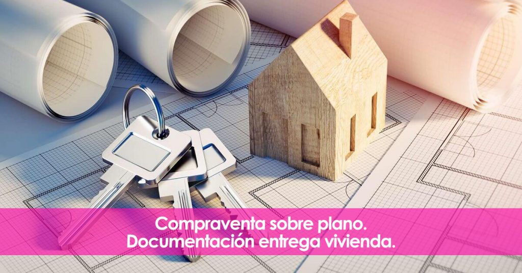 Compraventa sobre plano. Documentación entrega vivienda.