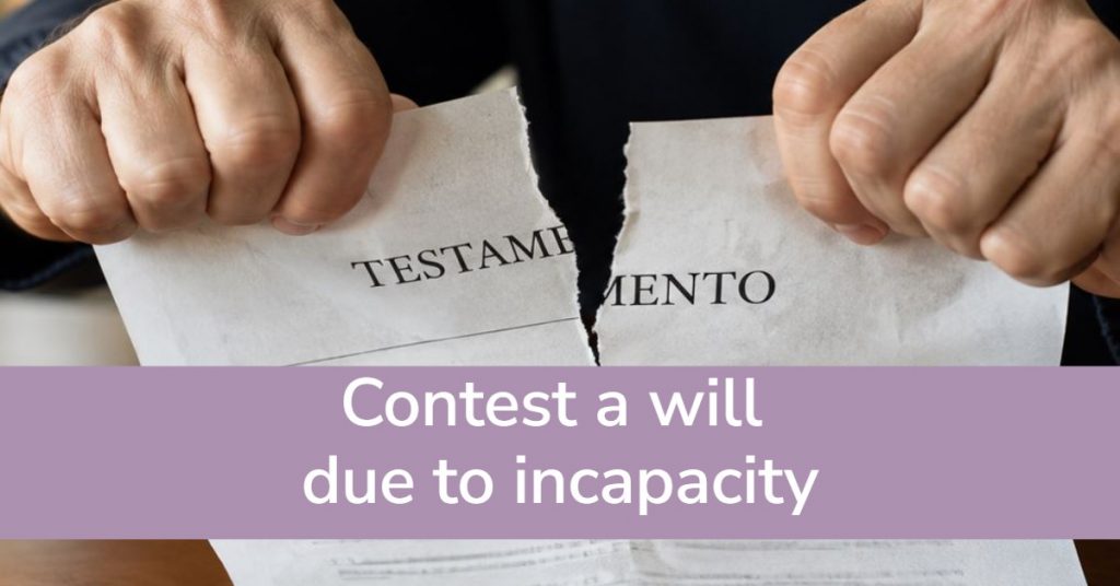 Contest a will due to incapacity.