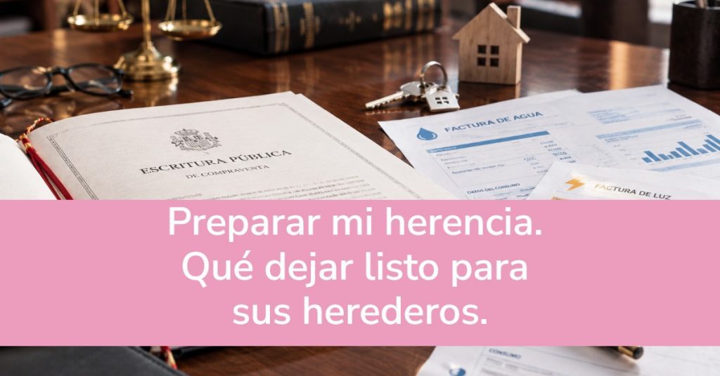 Preparar mi herencia. Qué dejar listo para sus herederos.