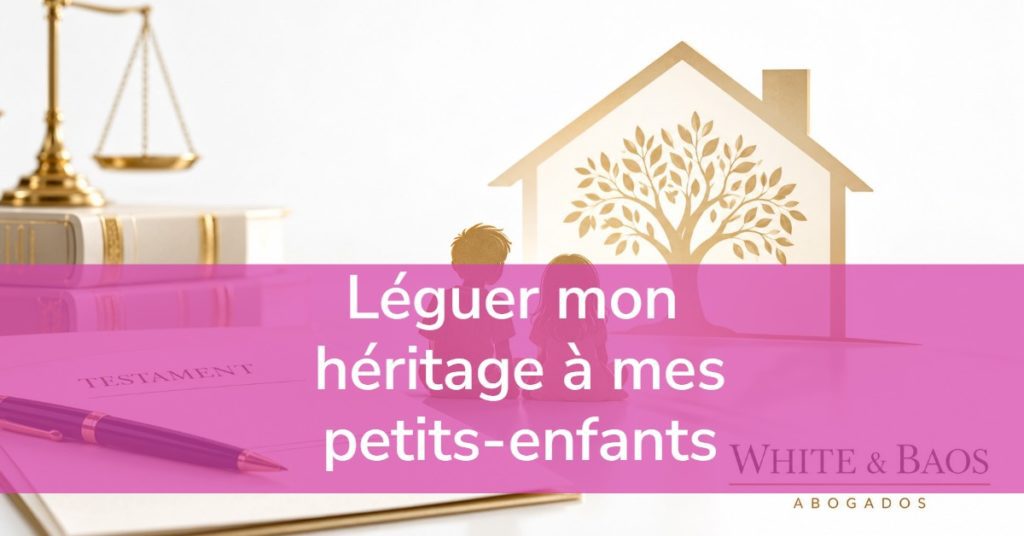 Léguer mon héritage à mes petits-enfants en Espagne